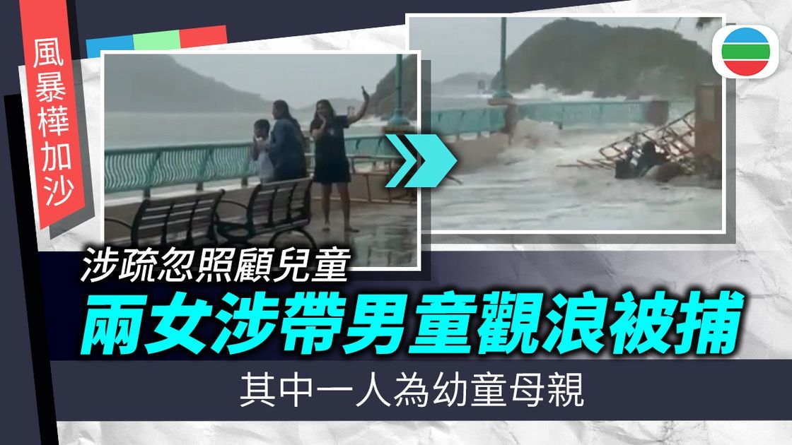 觀浪被捕|警以疏忽照顧兒童罪拘兩名女子 續調查其他類似事件追究責任 | 無綫新聞TVB News
