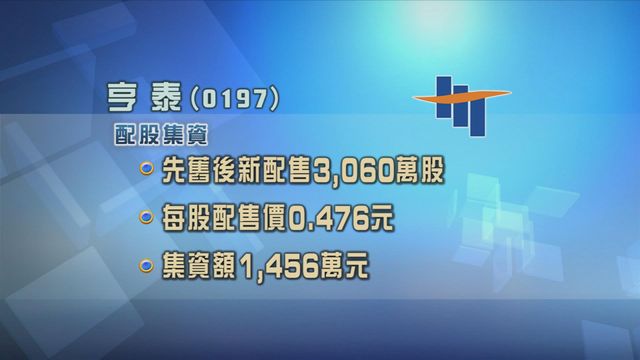 亨泰以先舊後新形式　配股集資逾1400萬元