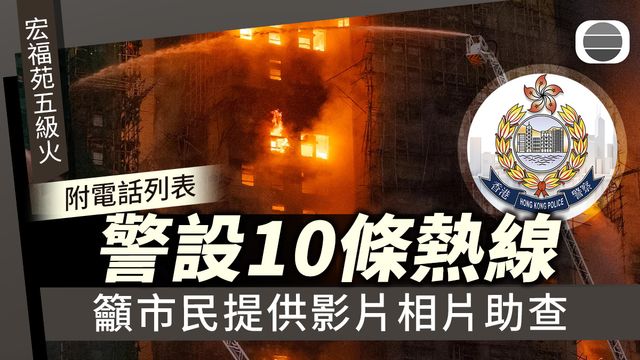 宏福苑五級火‧附電話列表｜警設10條熱線　呼籲市民提供影片相片助查