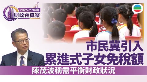 財政預算案2026｜意見倡考慮引入累進式子女免稅額　陳茂波稱需平衡財政狀況