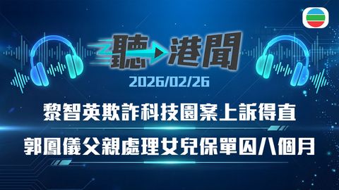 聽▶︎港聞｜預算案市民有讚有彈　黎智英欺詐科技園上訴得直　郭鳳儀父處理女兒保單囚八個月｜2026年2月26日