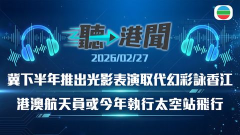 聽▶︎港聞｜光影表演取代「幻彩詠香江」　低空經濟跨境　港澳航天員或今年執行太空站飛行｜2026年2月27日