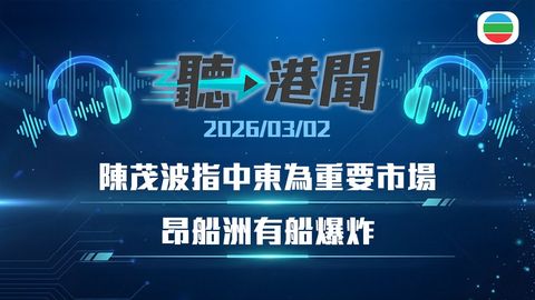 聽▶︎港聞｜陳茂波指中東為重要市場　國泰暫停利雅得及迪拜航班　昂船洲有船爆炸｜2026年3月2日