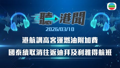 聽▶︎港聞｜港航調高客運燃油附加費　國泰續取消往返迪拜及利雅得航班　20非法勞工被捕｜2026年3月10日