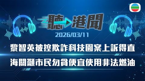 聽▶︎港聞｜海關籲勿用非法燃油　深水埗男童擲玩具擊毀私家車　壹傳媒欺詐科技園案｜2026年3月11日
