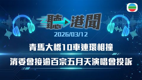 聽▶︎港聞｜青馬大橋10車連環相撞　消委會接逾百宗五月天演唱會投訴　內地男機艙偷竊判監16個月｜2026年3月12日