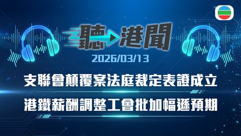 聽▶︎港聞｜港鐵薪酬調整　強制虐兒舉報　支聯會顛覆案｜2026年3月13日