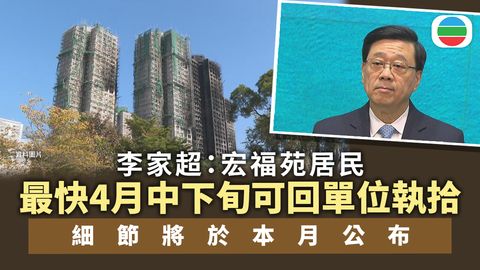 宏福苑五級火｜李家超：最快四月中下旬安排居民回單位執拾　本月公布細節