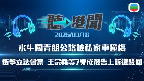 聽▶︎港聞｜「0班」學校合併方案　水牛闖青朗公路　衝擊立法會案維持原判｜2026年3月18日