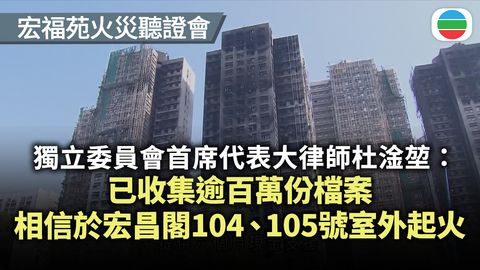 宏福苑火災聽證會．現場｜杜淦堃：已收集逾百萬份檔案　相信於宏昌閣104、105號室外起火