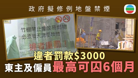 修例地盤禁煙｜政府建議若於高度易燃物品附近吸煙　東主及僱員最高可判囚6個月