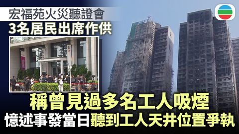 宏福苑火災聽證會｜宏昌閣生還者指棚架如火球跌下　憶述見過很多工人吸煙