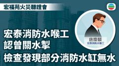 宏福苑火災聽證會｜宏泰消防水喉工指檢查發現部分消防水缸無水　內裡擺放工具