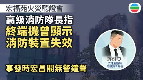 宏福苑火災聽證會｜消防指終端機曾顯示消防裝置失效　事發時宏昌閣無警鐘聲